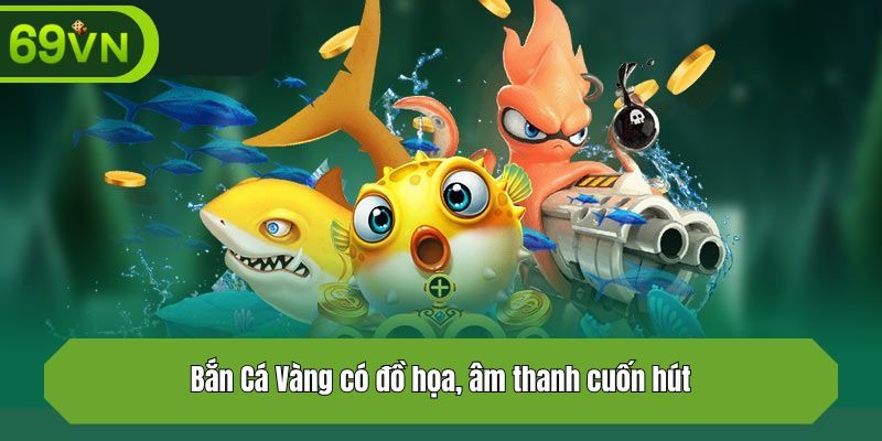 Bắn Cá Vàng có đồ họa, âm thanh cuốn hút