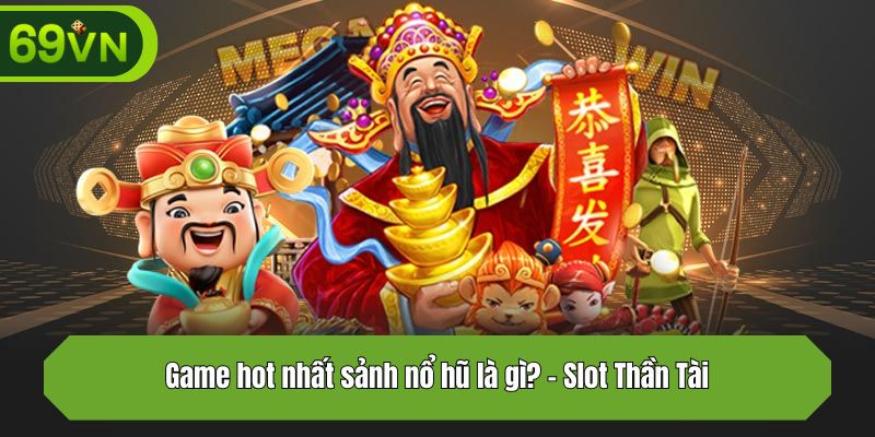 Game hot nhất sảnh nổ hũ là gì? - Slot Thần Tài