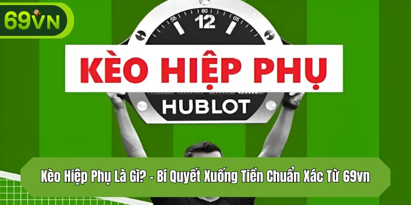 Kèo Hiệp Phụ Là Gì? – Bí Quyết Xuống Tiền Chuẩn Xác Từ 69vn